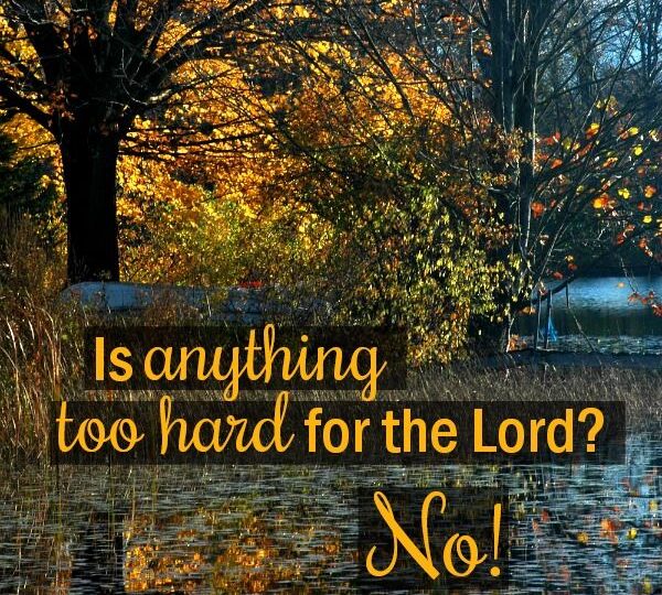 IS ANYTHING TOO DIFFICULT FOR GOD?