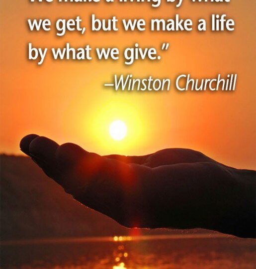 “…WE MAKE A LIFE BY WHAT WE GIVE.”